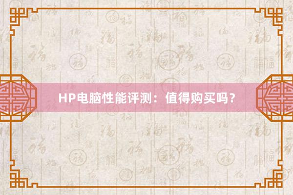 HP电脑性能评测：值得购买吗？